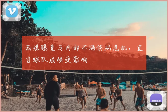 西媒曝皇马内部不满伤病危机，直言球队成绩受影响