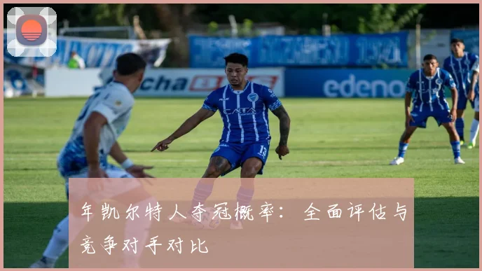 年凯尔特人夺冠概率：全面评估与竞争对手对比
