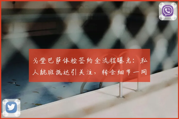 戈登巴萨体检签约全流程曝光：私人航班抵达引关注，转会细节一网打尽