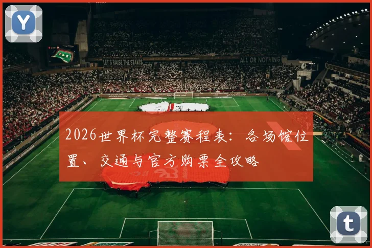 2026世界杯完整赛程表:各场馆位置、交通与官方购票全攻略