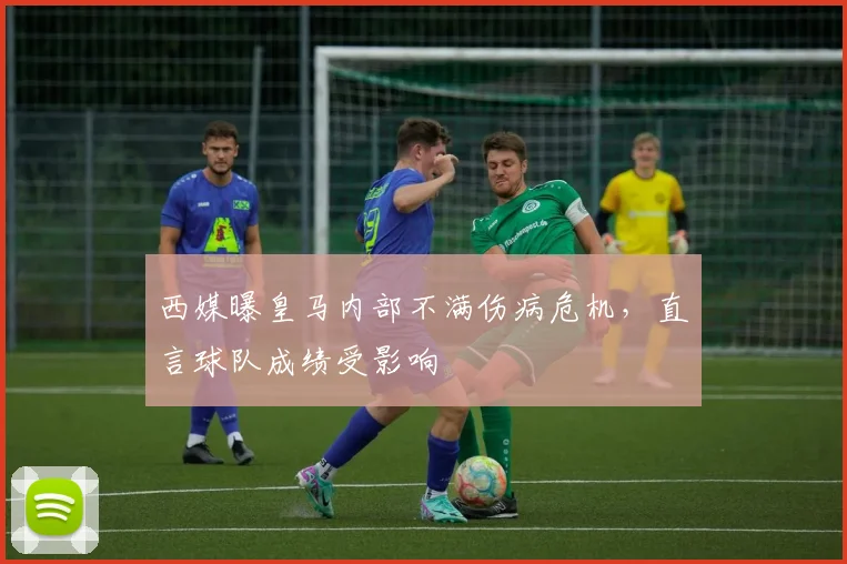 西媒曝皇马内部不满伤病危机，直言球队成绩受影响
