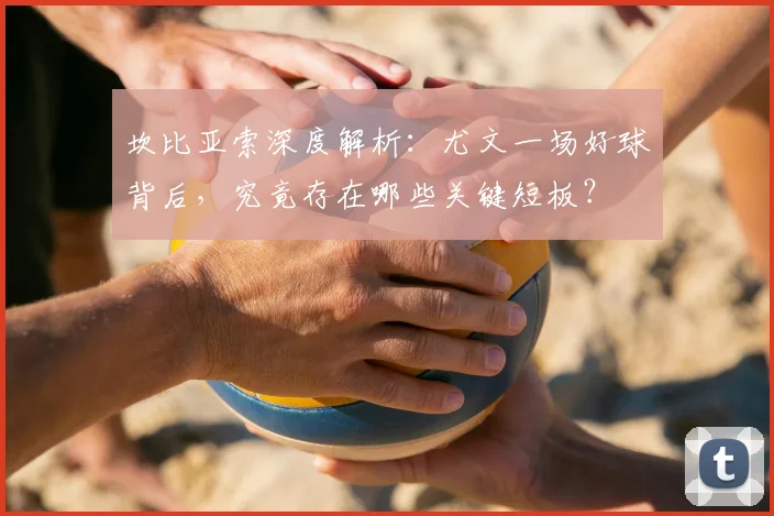 坎比亚索深度解析：尤文一场好球背后，究竟存在哪些关键短板？