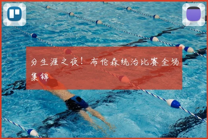 分生涯之夜!布伦森统治比赛全场集锦